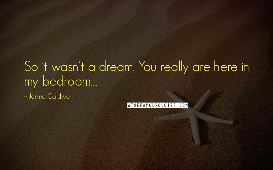 Janine Caldwell Quotes: So it wasn't a dream. You really are here in my bedroom....