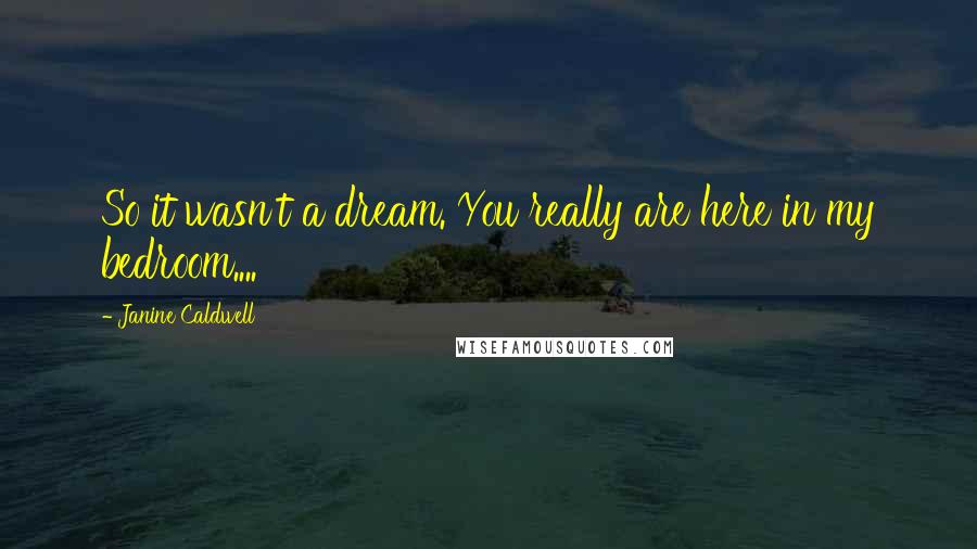 Janine Caldwell Quotes: So it wasn't a dream. You really are here in my bedroom....