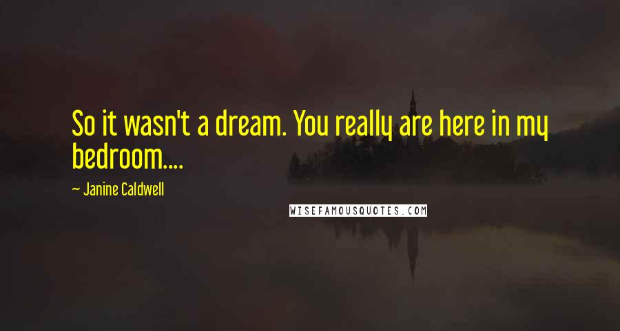 Janine Caldwell Quotes: So it wasn't a dream. You really are here in my bedroom....