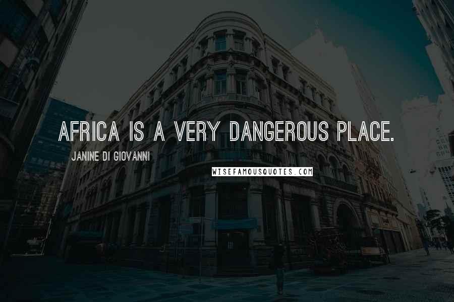 Janine Di Giovanni Quotes: Africa is a very dangerous place.