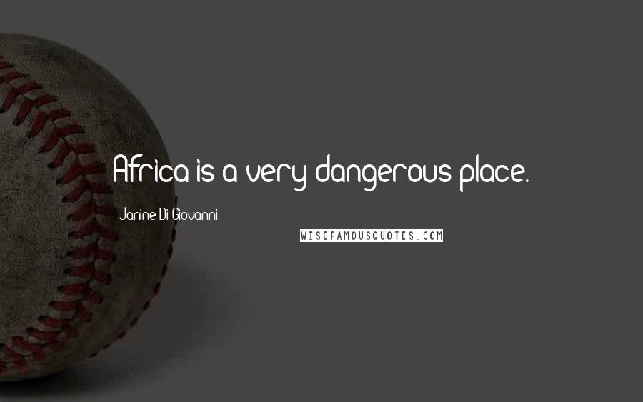 Janine Di Giovanni Quotes: Africa is a very dangerous place.