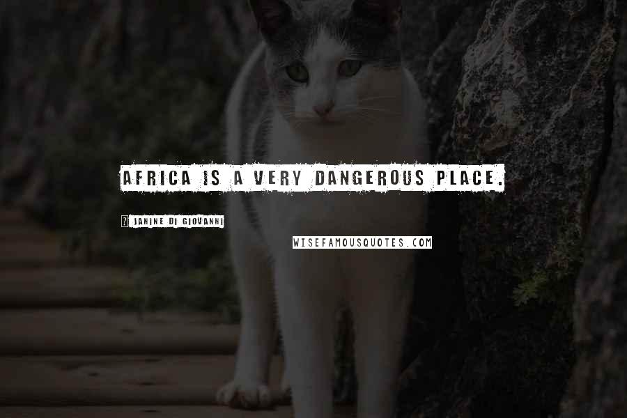 Janine Di Giovanni Quotes: Africa is a very dangerous place.