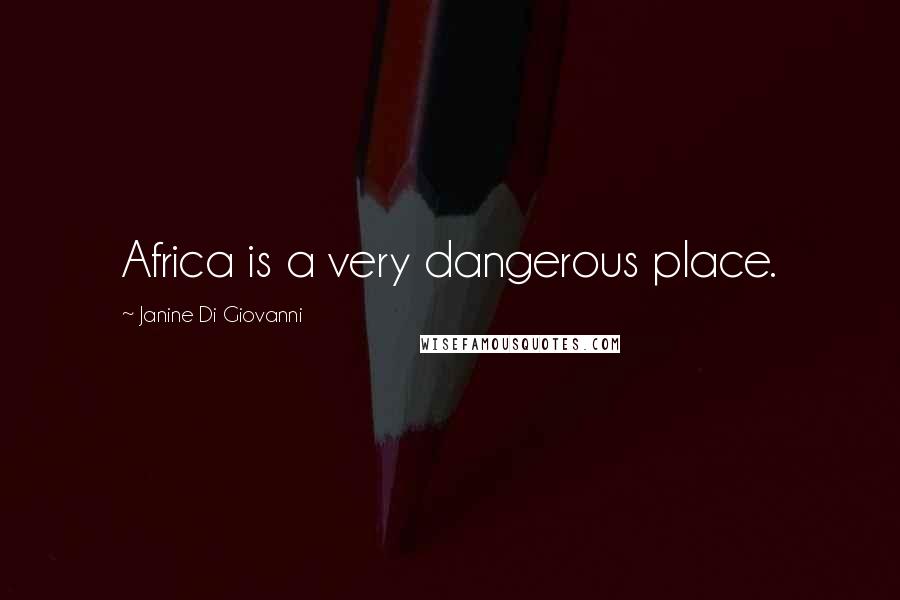 Janine Di Giovanni Quotes: Africa is a very dangerous place.