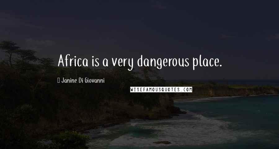 Janine Di Giovanni Quotes: Africa is a very dangerous place.