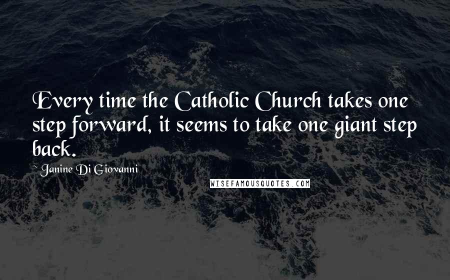 Janine Di Giovanni Quotes: Every time the Catholic Church takes one step forward, it seems to take one giant step back.