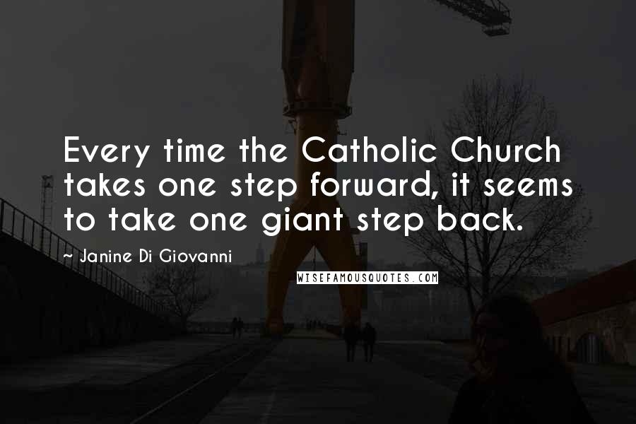 Janine Di Giovanni Quotes: Every time the Catholic Church takes one step forward, it seems to take one giant step back.