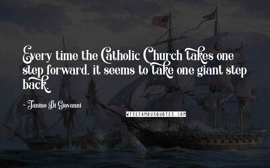 Janine Di Giovanni Quotes: Every time the Catholic Church takes one step forward, it seems to take one giant step back.