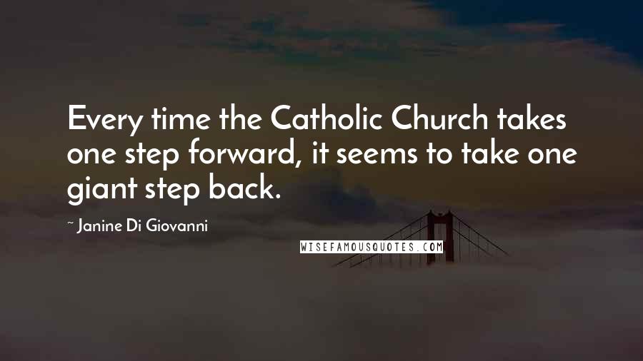 Janine Di Giovanni Quotes: Every time the Catholic Church takes one step forward, it seems to take one giant step back.