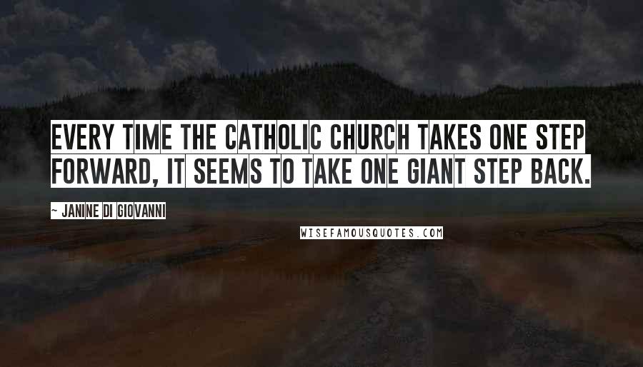 Janine Di Giovanni Quotes: Every time the Catholic Church takes one step forward, it seems to take one giant step back.