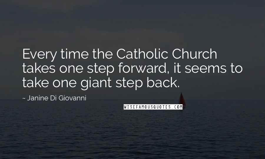 Janine Di Giovanni Quotes: Every time the Catholic Church takes one step forward, it seems to take one giant step back.