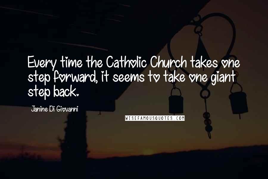 Janine Di Giovanni Quotes: Every time the Catholic Church takes one step forward, it seems to take one giant step back.