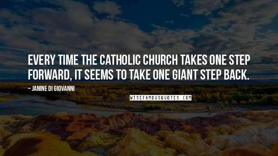 Janine Di Giovanni Quotes: Every time the Catholic Church takes one step forward, it seems to take one giant step back.