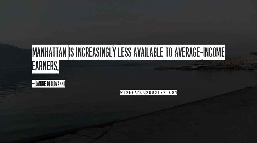 Janine Di Giovanni Quotes: Manhattan is increasingly less available to average-income earners.