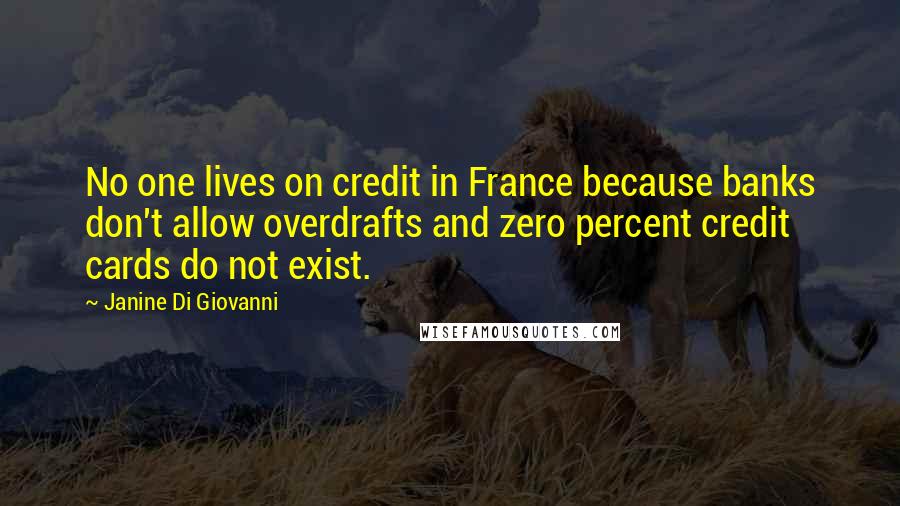 Janine Di Giovanni Quotes: No one lives on credit in France because banks don't allow overdrafts and zero percent credit cards do not exist.