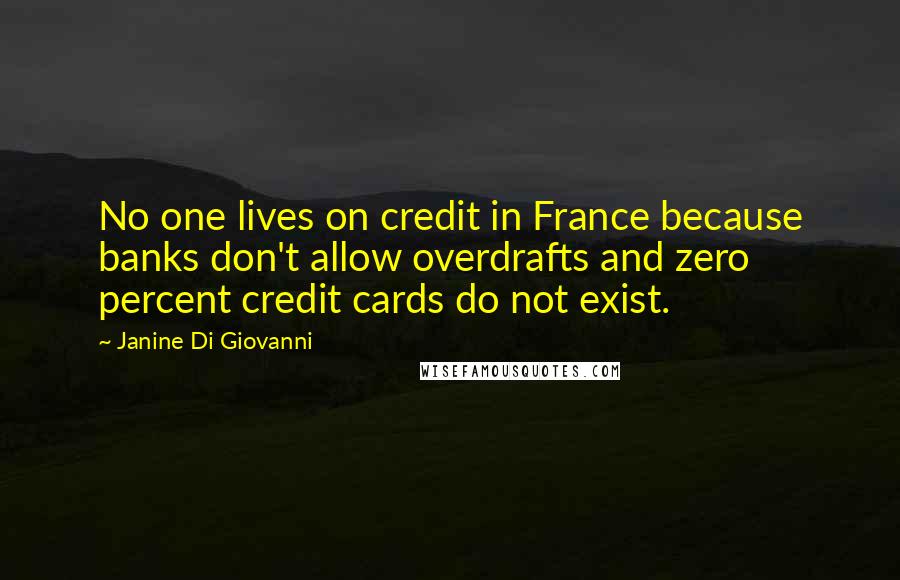 Janine Di Giovanni Quotes: No one lives on credit in France because banks don't allow overdrafts and zero percent credit cards do not exist.