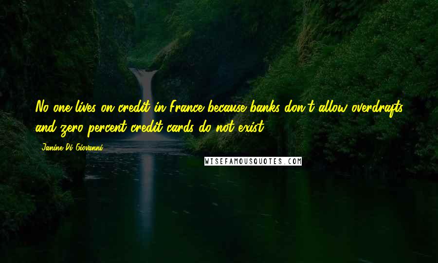 Janine Di Giovanni Quotes: No one lives on credit in France because banks don't allow overdrafts and zero percent credit cards do not exist.