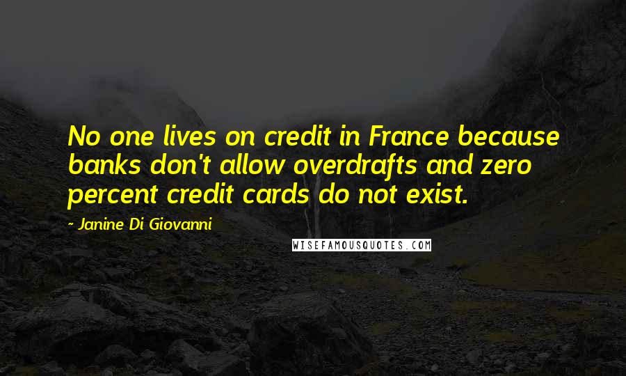 Janine Di Giovanni Quotes: No one lives on credit in France because banks don't allow overdrafts and zero percent credit cards do not exist.