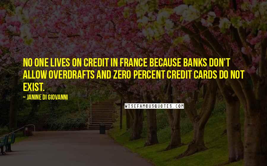 Janine Di Giovanni Quotes: No one lives on credit in France because banks don't allow overdrafts and zero percent credit cards do not exist.