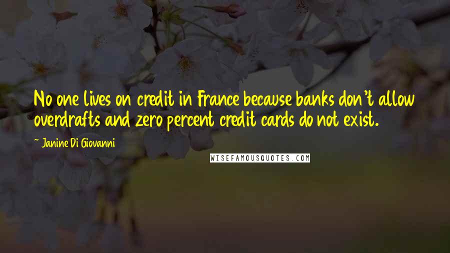 Janine Di Giovanni Quotes: No one lives on credit in France because banks don't allow overdrafts and zero percent credit cards do not exist.