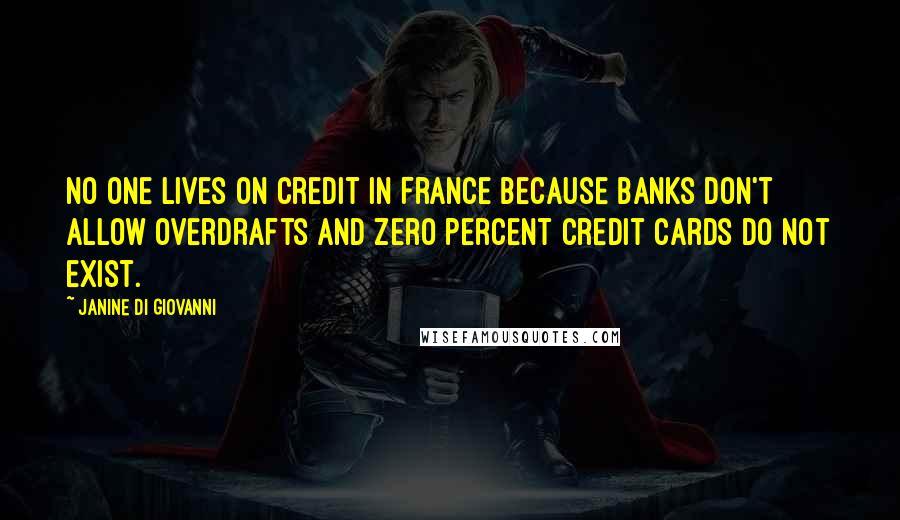 Janine Di Giovanni Quotes: No one lives on credit in France because banks don't allow overdrafts and zero percent credit cards do not exist.