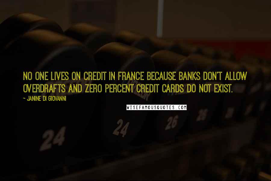 Janine Di Giovanni Quotes: No one lives on credit in France because banks don't allow overdrafts and zero percent credit cards do not exist.
