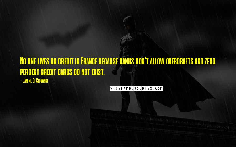 Janine Di Giovanni Quotes: No one lives on credit in France because banks don't allow overdrafts and zero percent credit cards do not exist.