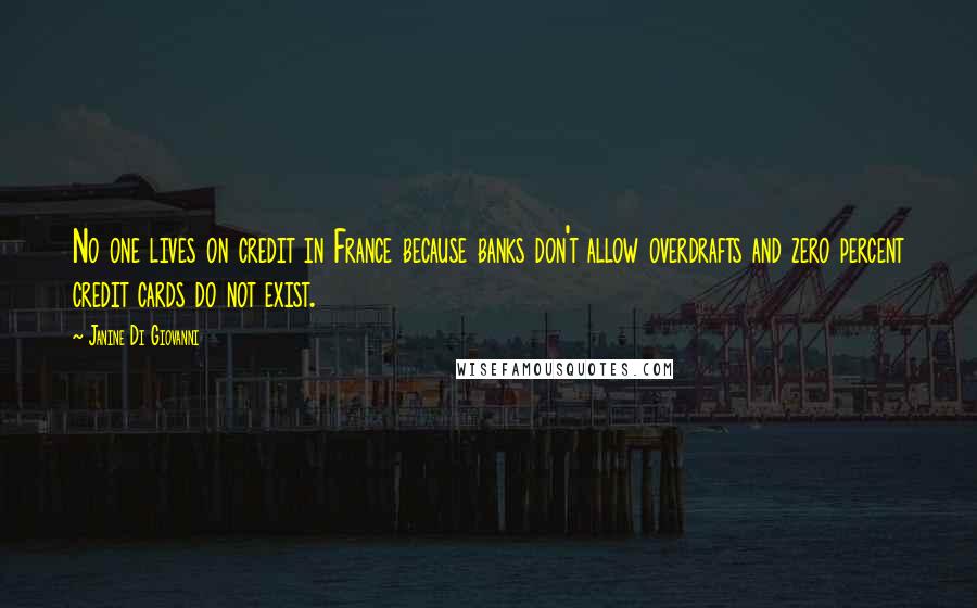 Janine Di Giovanni Quotes: No one lives on credit in France because banks don't allow overdrafts and zero percent credit cards do not exist.
