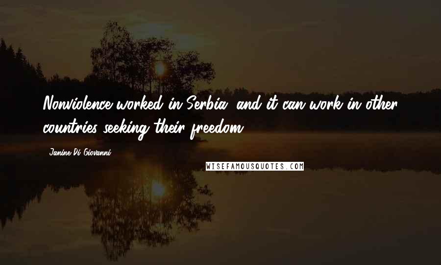 Janine Di Giovanni Quotes: Nonviolence worked in Serbia, and it can work in other countries seeking their freedom.