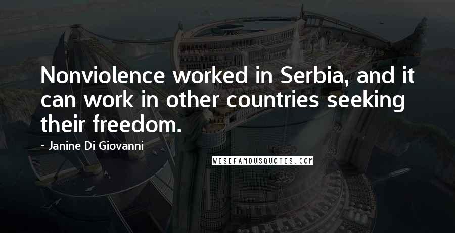 Janine Di Giovanni Quotes: Nonviolence worked in Serbia, and it can work in other countries seeking their freedom.