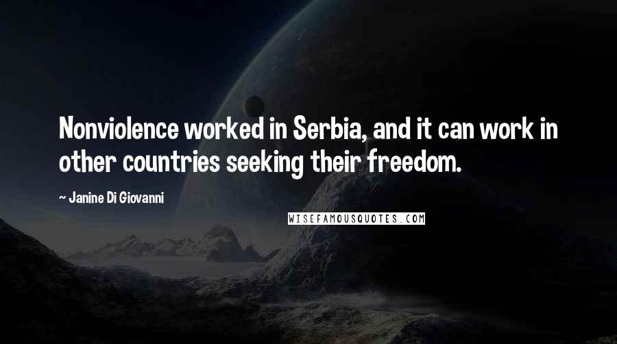 Janine Di Giovanni Quotes: Nonviolence worked in Serbia, and it can work in other countries seeking their freedom.