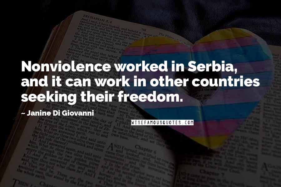 Janine Di Giovanni Quotes: Nonviolence worked in Serbia, and it can work in other countries seeking their freedom.