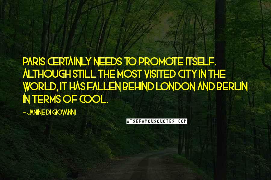 Janine Di Giovanni Quotes: Paris certainly needs to promote itself. Although still the most visited city in the world, it has fallen behind London and Berlin in terms of cool.