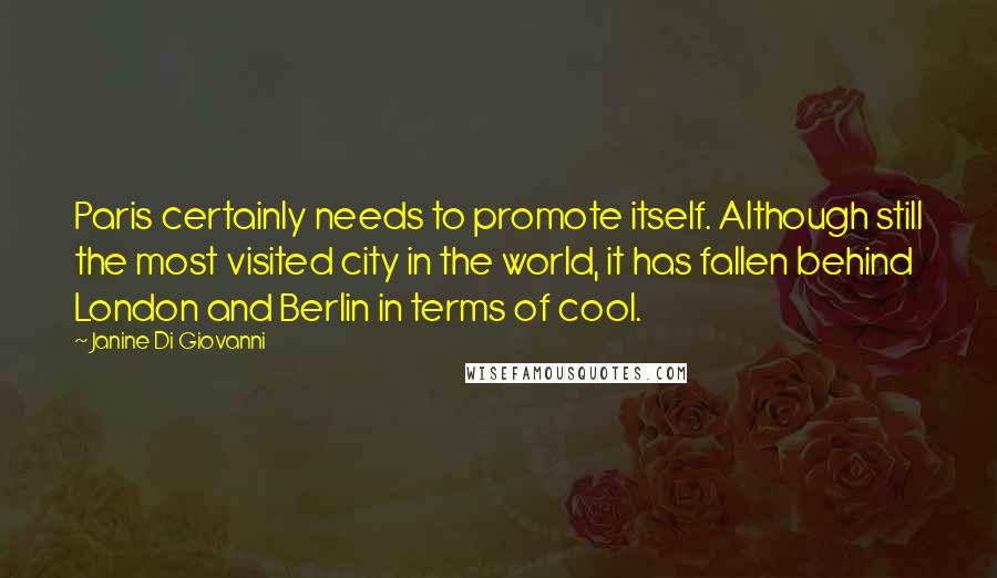 Janine Di Giovanni Quotes: Paris certainly needs to promote itself. Although still the most visited city in the world, it has fallen behind London and Berlin in terms of cool.