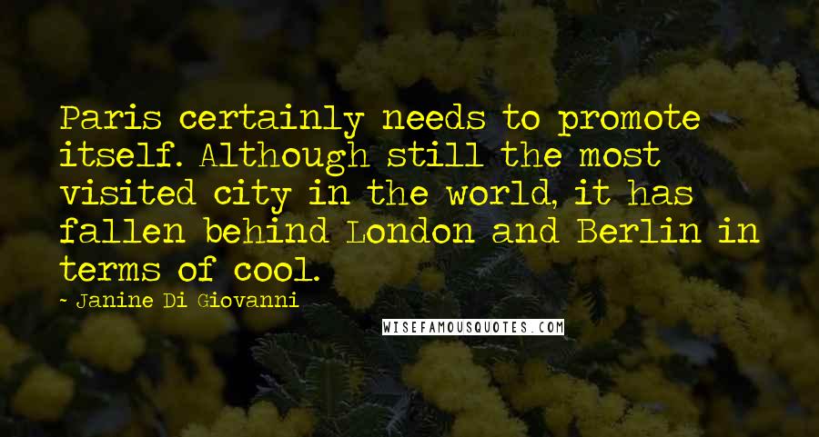 Janine Di Giovanni Quotes: Paris certainly needs to promote itself. Although still the most visited city in the world, it has fallen behind London and Berlin in terms of cool.