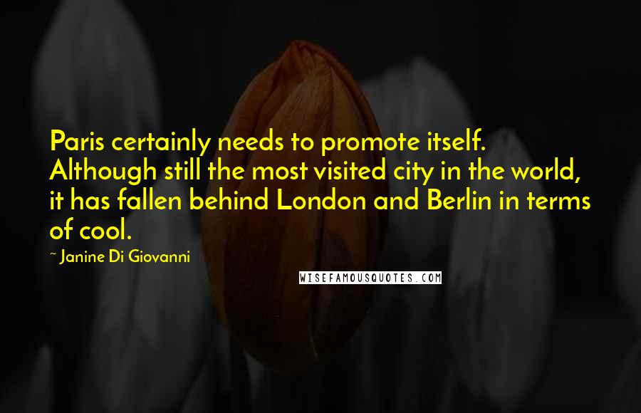 Janine Di Giovanni Quotes: Paris certainly needs to promote itself. Although still the most visited city in the world, it has fallen behind London and Berlin in terms of cool.