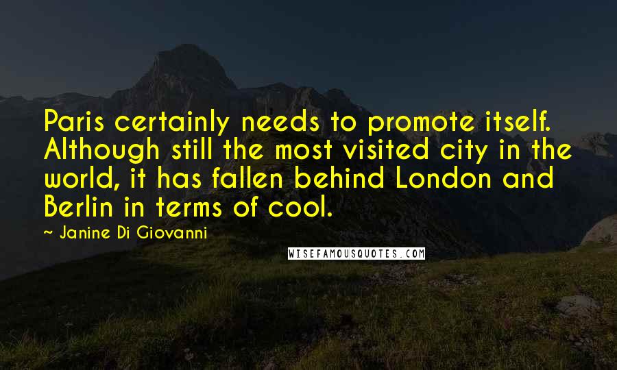 Janine Di Giovanni Quotes: Paris certainly needs to promote itself. Although still the most visited city in the world, it has fallen behind London and Berlin in terms of cool.