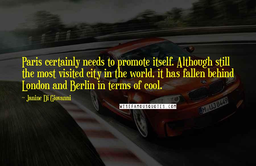 Janine Di Giovanni Quotes: Paris certainly needs to promote itself. Although still the most visited city in the world, it has fallen behind London and Berlin in terms of cool.