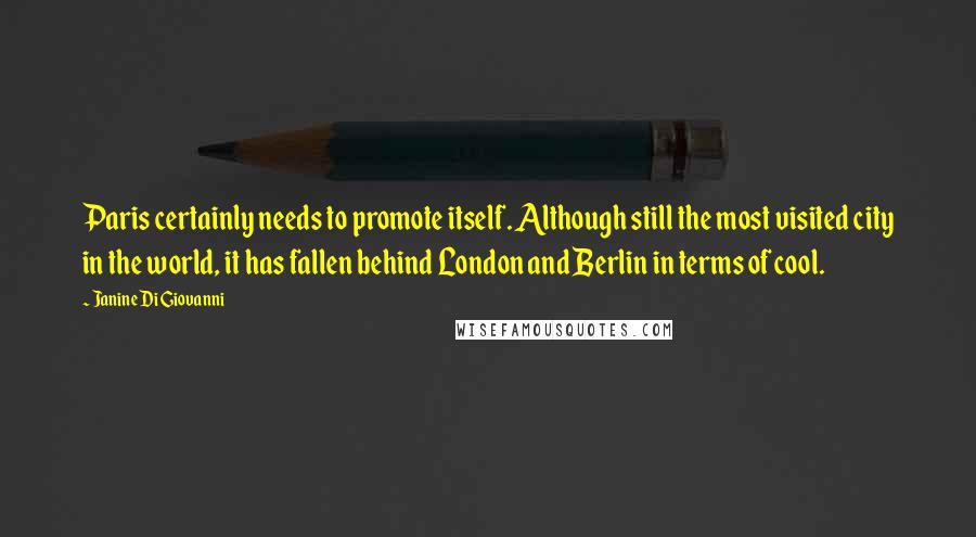 Janine Di Giovanni Quotes: Paris certainly needs to promote itself. Although still the most visited city in the world, it has fallen behind London and Berlin in terms of cool.