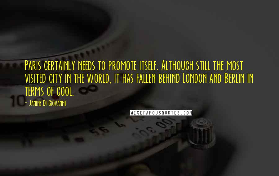 Janine Di Giovanni Quotes: Paris certainly needs to promote itself. Although still the most visited city in the world, it has fallen behind London and Berlin in terms of cool.