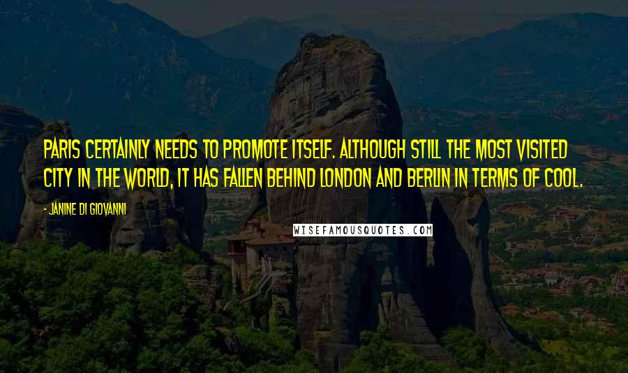 Janine Di Giovanni Quotes: Paris certainly needs to promote itself. Although still the most visited city in the world, it has fallen behind London and Berlin in terms of cool.