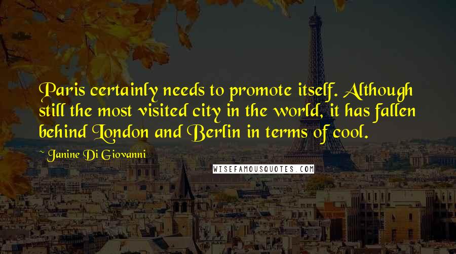 Janine Di Giovanni Quotes: Paris certainly needs to promote itself. Although still the most visited city in the world, it has fallen behind London and Berlin in terms of cool.