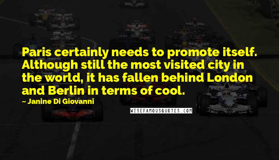 Janine Di Giovanni Quotes: Paris certainly needs to promote itself. Although still the most visited city in the world, it has fallen behind London and Berlin in terms of cool.