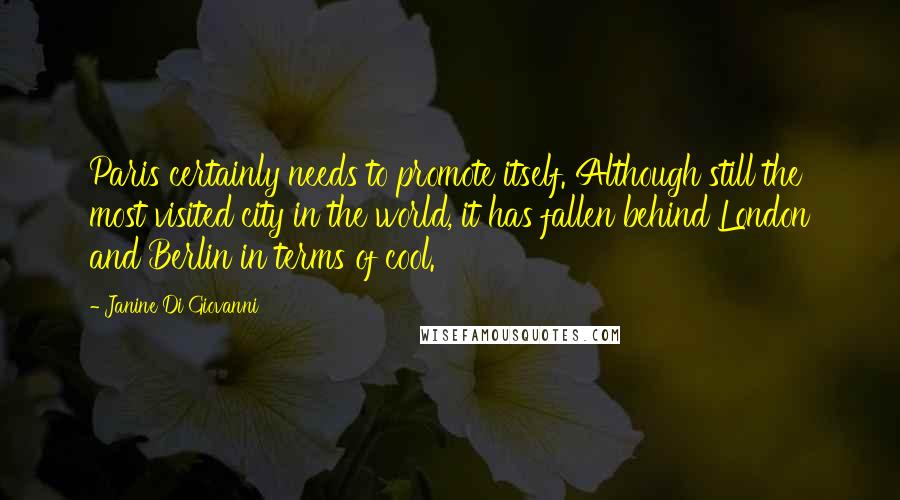 Janine Di Giovanni Quotes: Paris certainly needs to promote itself. Although still the most visited city in the world, it has fallen behind London and Berlin in terms of cool.