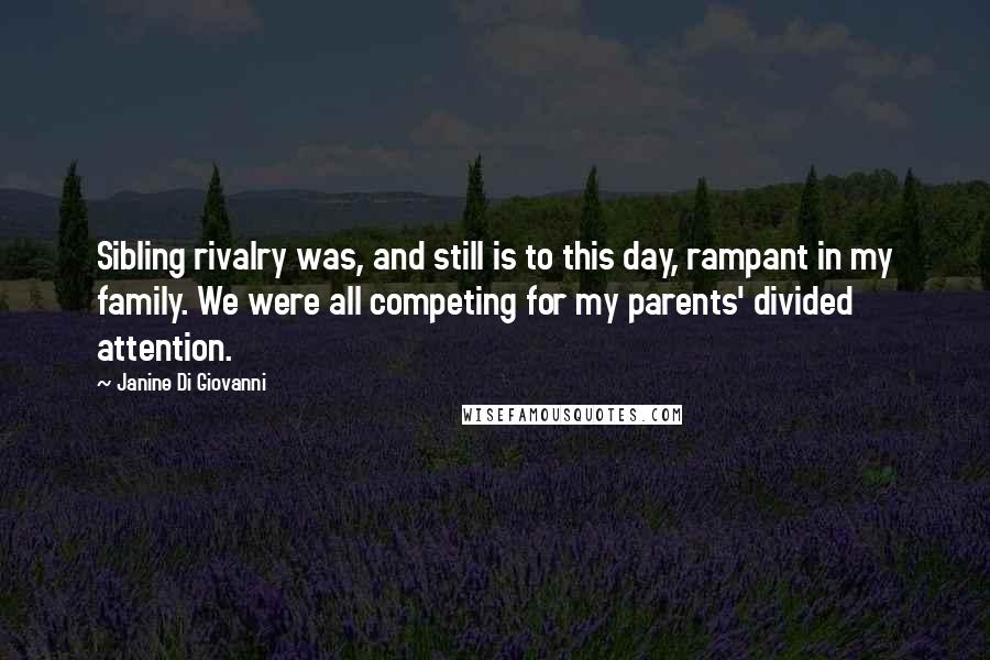 Janine Di Giovanni Quotes: Sibling rivalry was, and still is to this day, rampant in my family. We were all competing for my parents' divided attention.