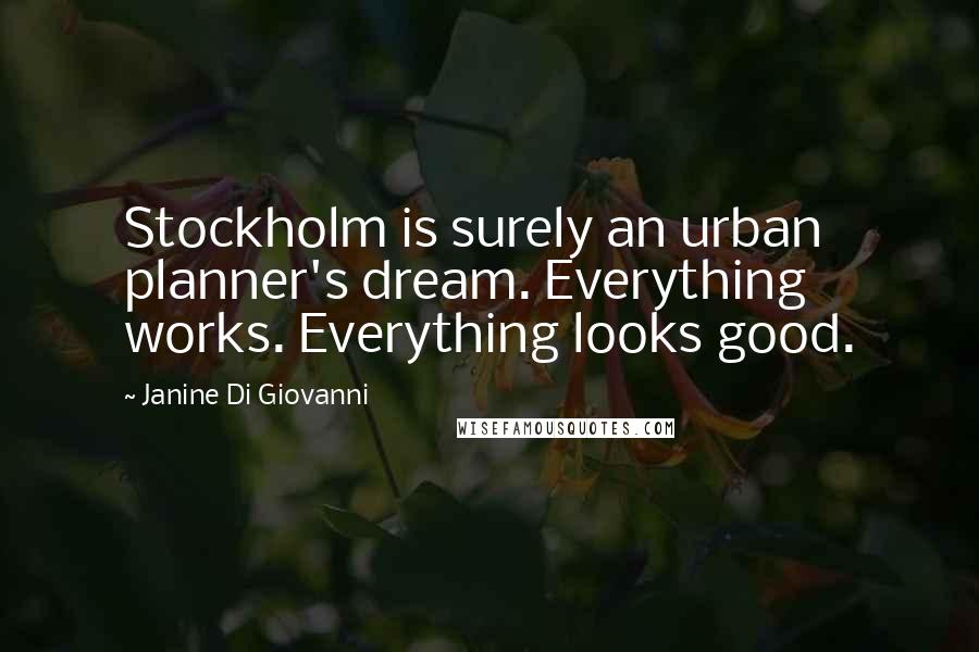 Janine Di Giovanni Quotes: Stockholm is surely an urban planner's dream. Everything works. Everything looks good.