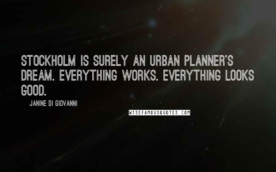 Janine Di Giovanni Quotes: Stockholm is surely an urban planner's dream. Everything works. Everything looks good.