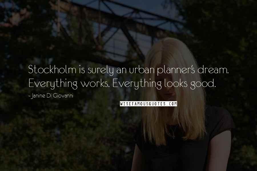 Janine Di Giovanni Quotes: Stockholm is surely an urban planner's dream. Everything works. Everything looks good.