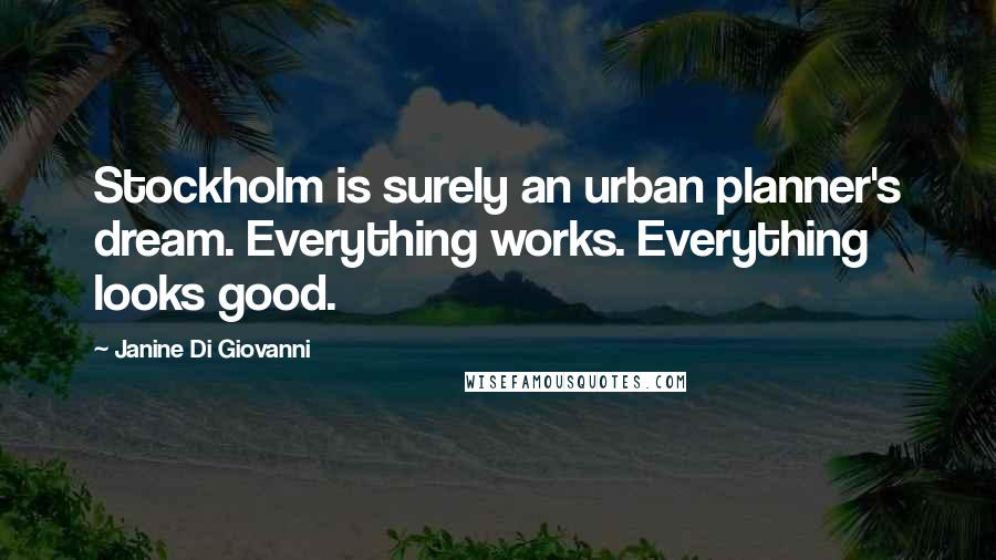 Janine Di Giovanni Quotes: Stockholm is surely an urban planner's dream. Everything works. Everything looks good.