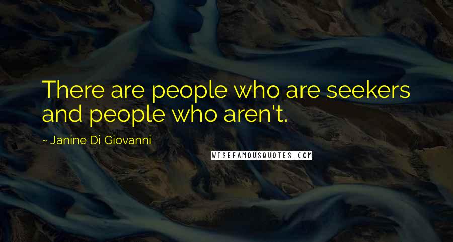 Janine Di Giovanni Quotes: There are people who are seekers and people who aren't.