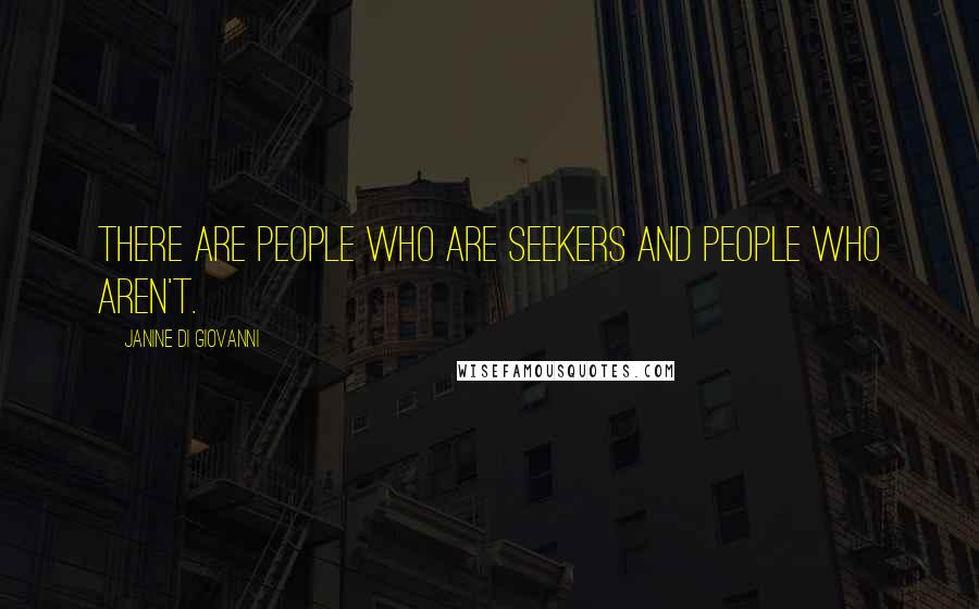Janine Di Giovanni Quotes: There are people who are seekers and people who aren't.